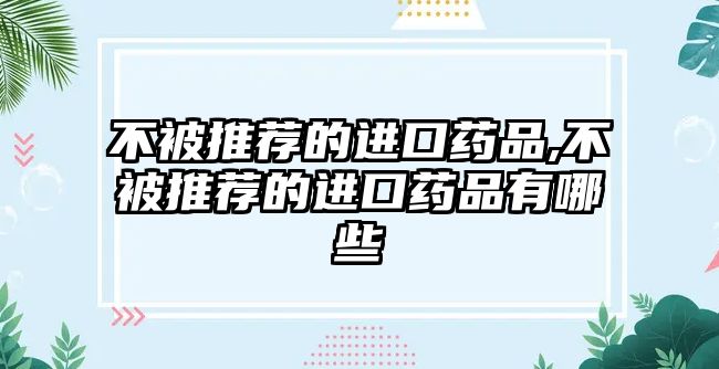 不被推薦的進口藥品,不被推薦的進口藥品有哪些