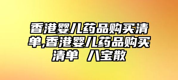 香港嬰兒藥品購買清單,香港嬰兒藥品購買清單 八寶散