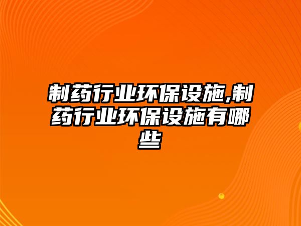 制藥行業(yè)環(huán)保設施,制藥行業(yè)環(huán)保設施有哪些