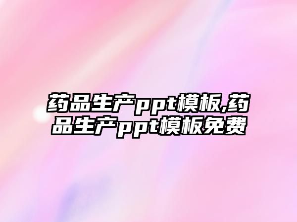 藥品生產(chǎn)ppt模板,藥品生產(chǎn)ppt模板免費