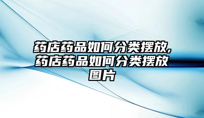 藥店藥品如何分類擺放,藥店藥品如何分類擺放圖片