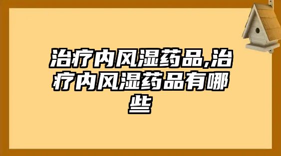 治療內風濕藥品,治療內風濕藥品有哪些