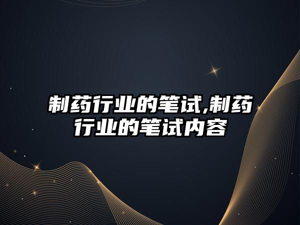 制藥行業(yè)的筆試,制藥行業(yè)的筆試內(nèi)容