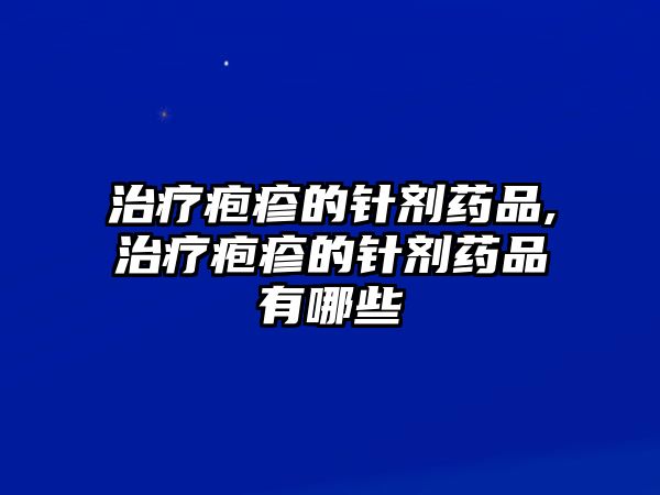 治療皰疹的針劑藥品,治療皰疹的針劑藥品有哪些