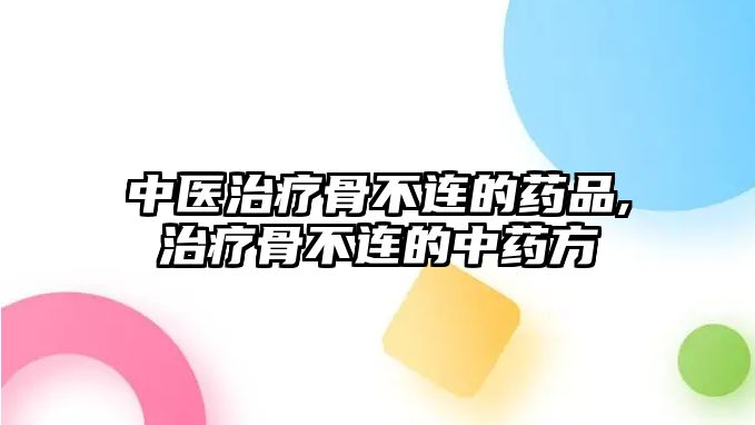 中醫(yī)治療骨不連的藥品,治療骨不連的中藥方