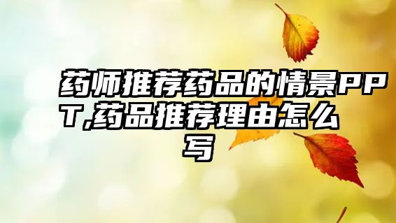 藥師推薦藥品的情景PPT,藥品推薦理由怎么寫