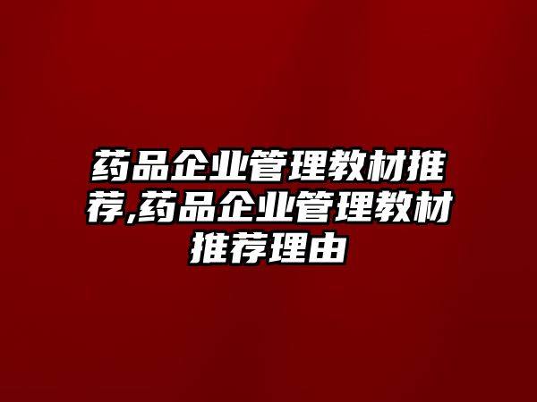 藥品企業(yè)管理教材推薦,藥品企業(yè)管理教材推薦理由