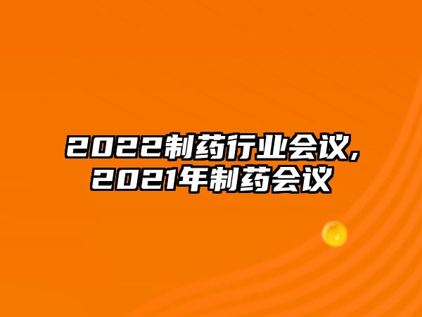 2022制藥行業(yè)會(huì)議,2021年制藥會(huì)議