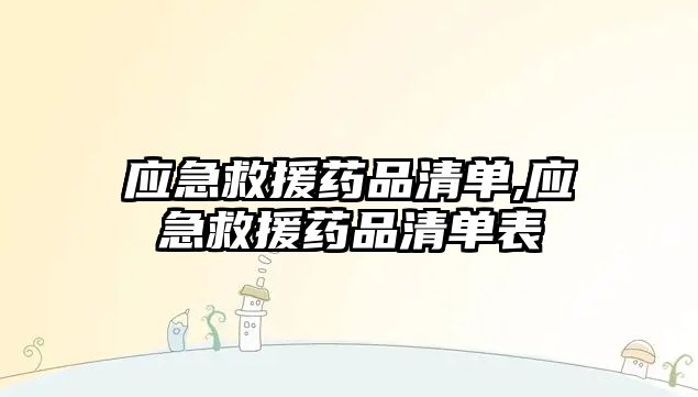 應(yīng)急救援藥品清單,應(yīng)急救援藥品清單表