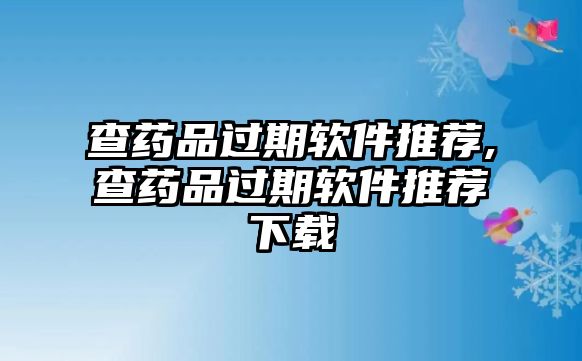 查藥品過期軟件推薦,查藥品過期軟件推薦下載