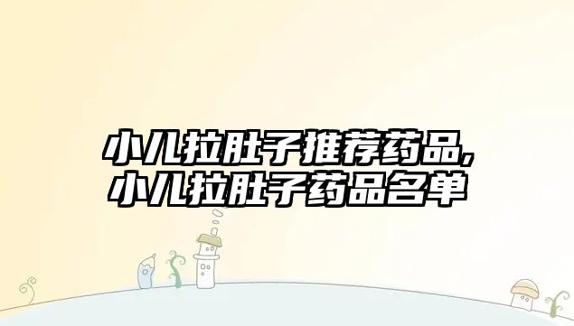 小兒拉肚子推薦藥品,小兒拉肚子藥品名單