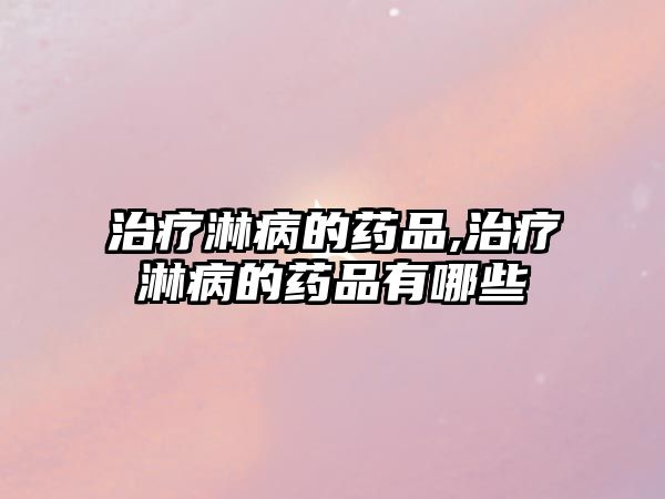 治療淋病的藥品,治療淋病的藥品有哪些