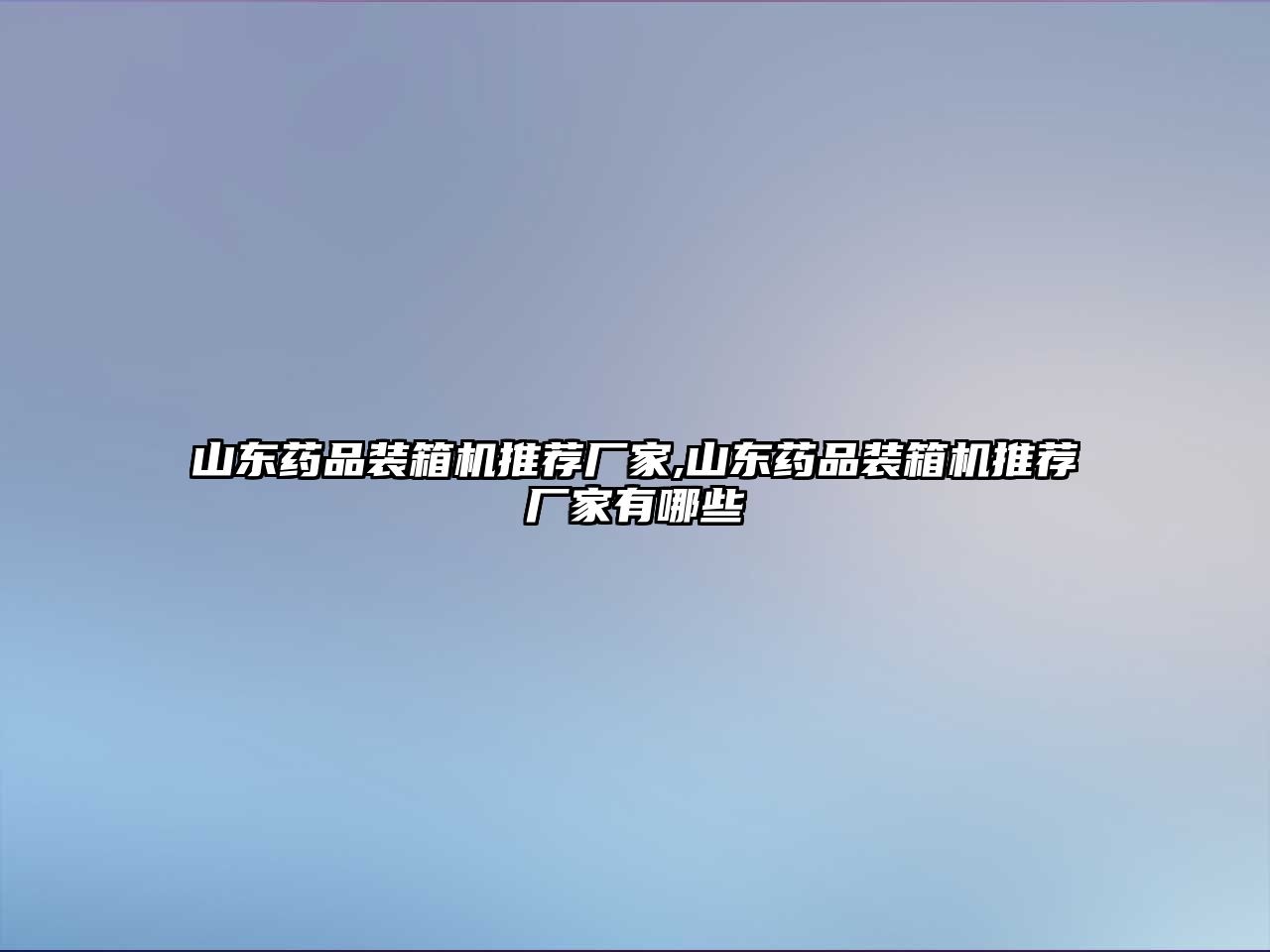 山東藥品裝箱機(jī)推薦廠家,山東藥品裝箱機(jī)推薦廠家有哪些