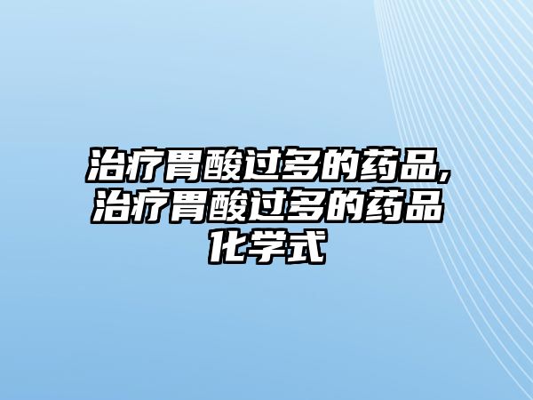 治療胃酸過多的藥品,治療胃酸過多的藥品化學(xué)式