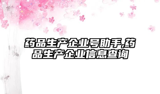 藥品生產(chǎn)企業(yè)號助手,藥品生產(chǎn)企業(yè)信息查詢