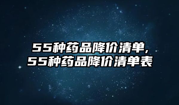 55種藥品降價清單,55種藥品降價清單表