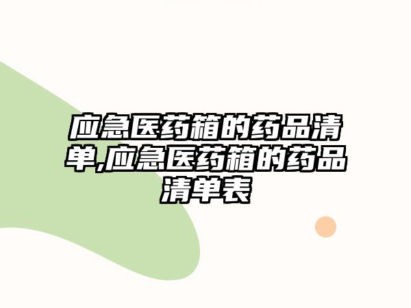 應(yīng)急醫(yī)藥箱的藥品清單,應(yīng)急醫(yī)藥箱的藥品清單表