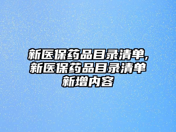 新醫(yī)保藥品目錄清單,新醫(yī)保藥品目錄清單新增內(nèi)容