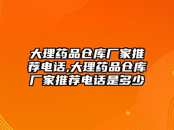 大理藥品倉庫廠家推薦電話,大理藥品倉庫廠家推薦電話是多少