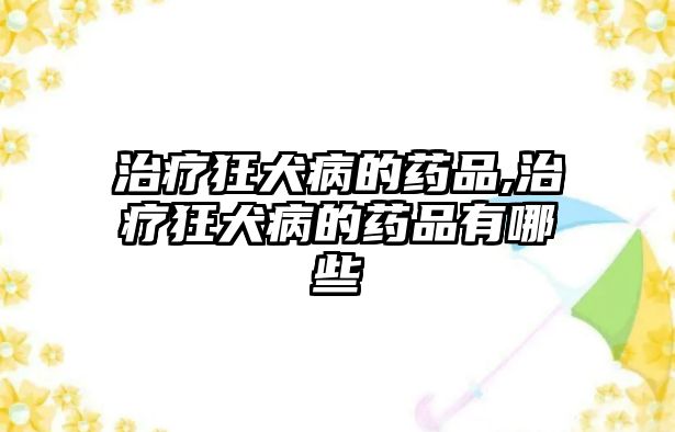 治療狂犬病的藥品,治療狂犬病的藥品有哪些