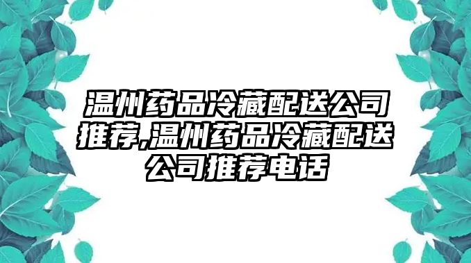 溫州藥品冷藏配送公司推薦,溫州藥品冷藏配送公司推薦電話