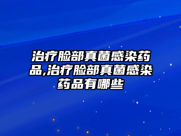 治療臉部真菌感染藥品,治療臉部真菌感染藥品有哪些