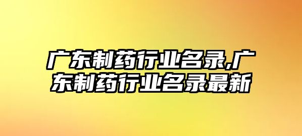 廣東制藥行業(yè)名錄,廣東制藥行業(yè)名錄最新