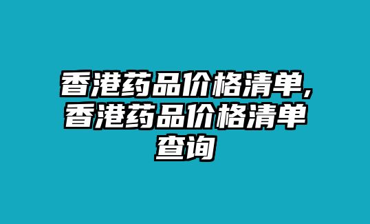 香港藥品價(jià)格清單,香港藥品價(jià)格清單查詢