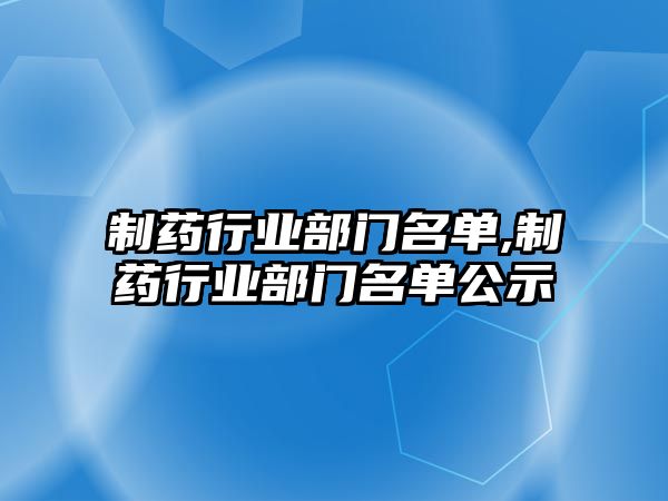 制藥行業(yè)部門名單,制藥行業(yè)部門名單公示