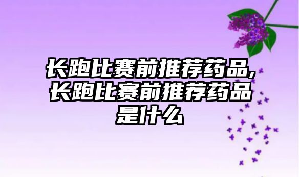 長(zhǎng)跑比賽前推薦藥品,長(zhǎng)跑比賽前推薦藥品是什么