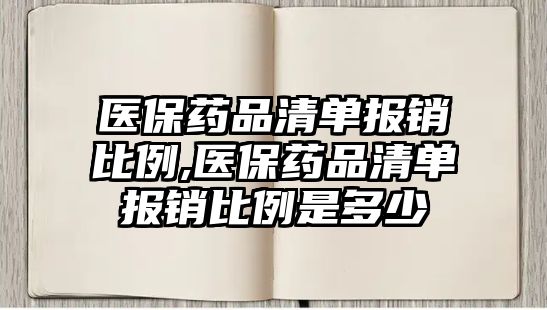 醫(yī)保藥品清單報銷比例,醫(yī)保藥品清單報銷比例是多少