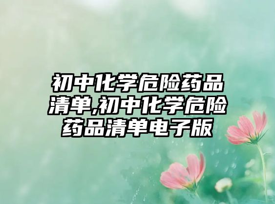 初中化學(xué)危險藥品清單,初中化學(xué)危險藥品清單電子版