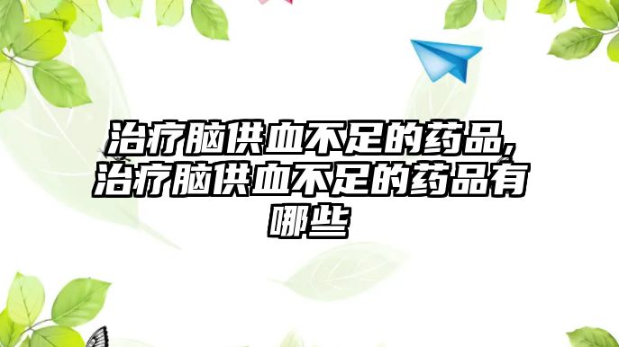 治療腦供血不足的藥品,治療腦供血不足的藥品有哪些