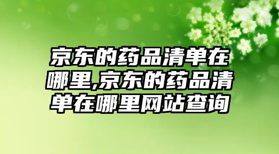 京東的藥品清單在哪里,京東的藥品清單在哪里網(wǎng)站查詢