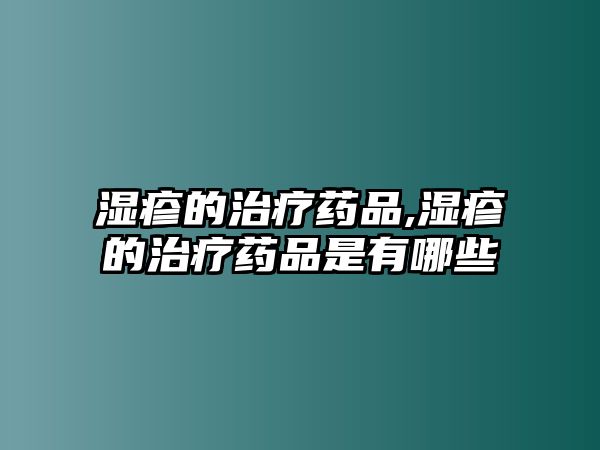 濕疹的治療藥品,濕疹的治療藥品是有哪些