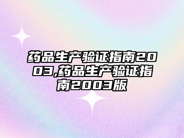 藥品生產(chǎn)驗證指南2003,藥品生產(chǎn)驗證指南2003版