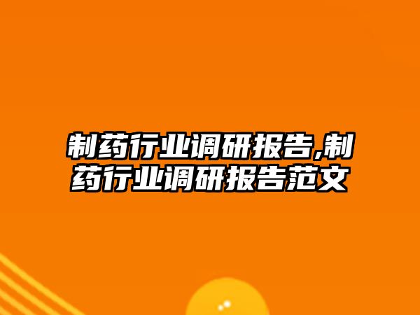 制藥行業(yè)調(diào)研報(bào)告,制藥行業(yè)調(diào)研報(bào)告范文