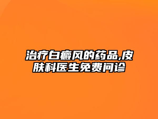 治療白癜風(fēng)的藥品,皮膚科醫(yī)生免費(fèi)問診