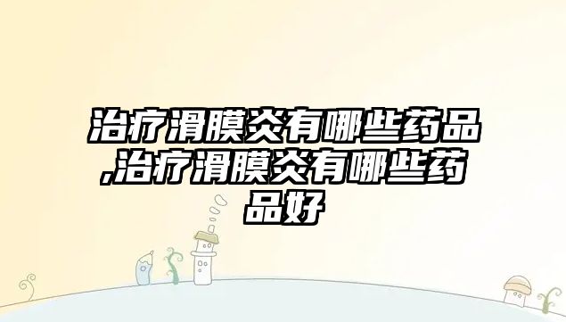 治療滑膜炎有哪些藥品,治療滑膜炎有哪些藥品好