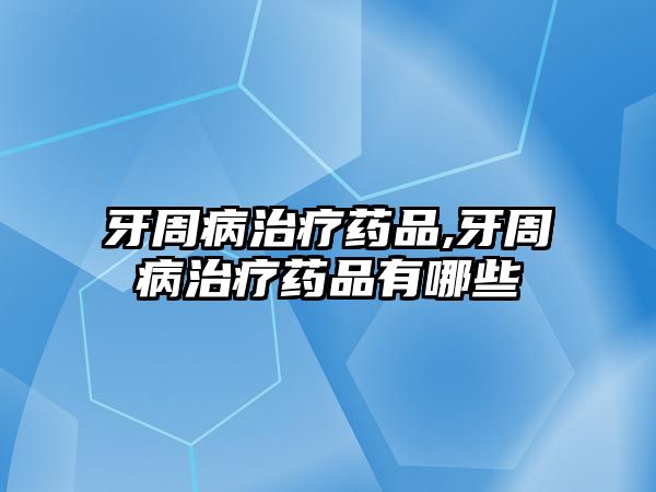 牙周病治療藥品,牙周病治療藥品有哪些