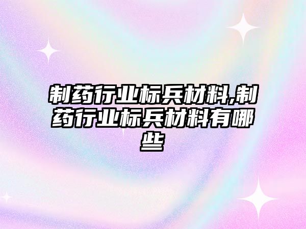 制藥行業(yè)標兵材料,制藥行業(yè)標兵材料有哪些