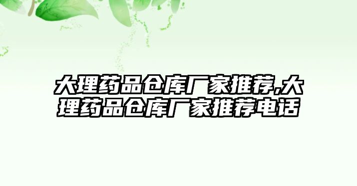 大理藥品倉庫廠家推薦,大理藥品倉庫廠家推薦電話