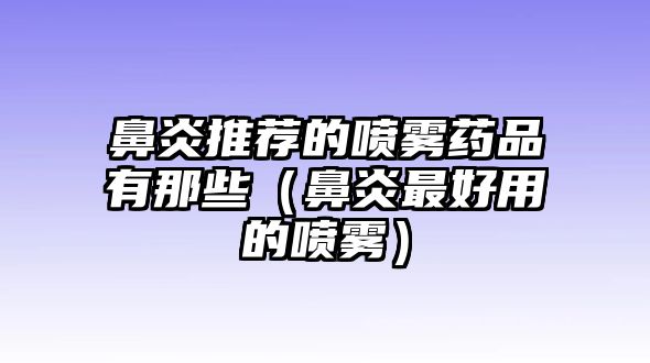 鼻炎推薦的噴霧藥品有那些（鼻炎最好用的噴霧）