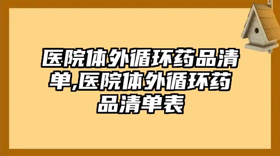 醫(yī)院體外循環(huán)藥品清單,醫(yī)院體外循環(huán)藥品清單表