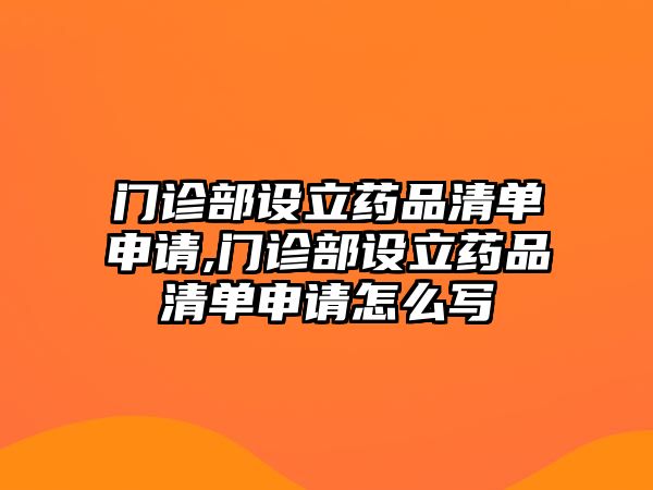 門診部設(shè)立藥品清單申請,門診部設(shè)立藥品清單申請怎么寫