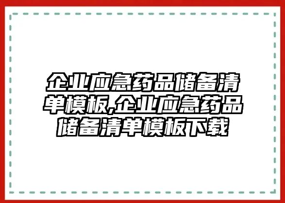 企業(yè)應(yīng)急藥品儲(chǔ)備清單模板,企業(yè)應(yīng)急藥品儲(chǔ)備清單模板下載