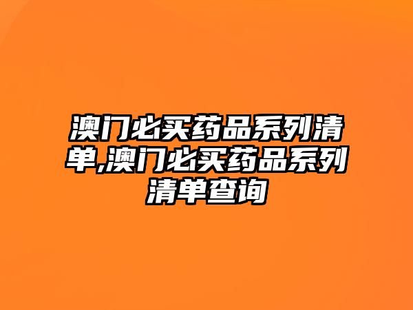 澳門必買藥品系列清單,澳門必買藥品系列清單查詢