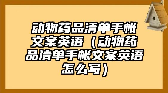 動物藥品清單手帳文案英語（動物藥品清單手帳文案英語怎么寫）