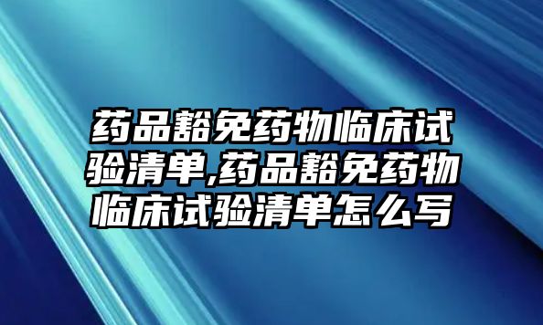 藥品豁免藥物臨床試驗(yàn)清單,藥品豁免藥物臨床試驗(yàn)清單怎么寫