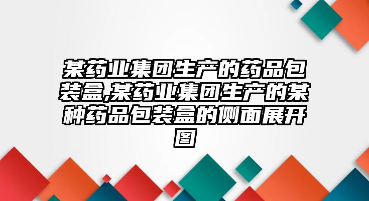 某藥業(yè)集團(tuán)生產(chǎn)的藥品包裝盒,某藥業(yè)集團(tuán)生產(chǎn)的某種藥品包裝盒的側(cè)面展開圖